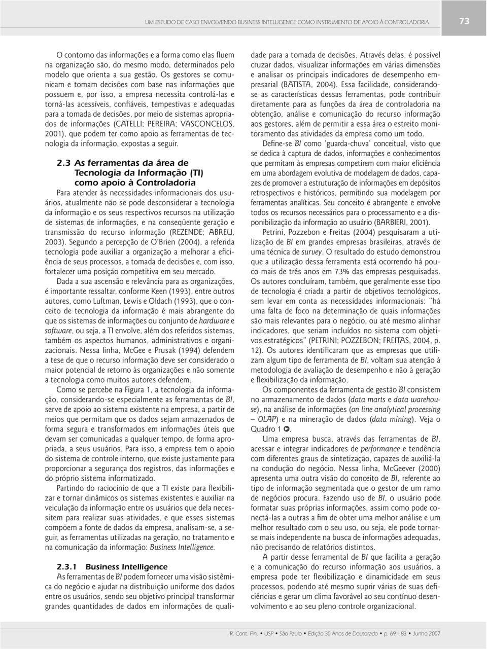 Os gestores se comunicam e tomam decisões com base nas informações que possuem e, por isso, a empresa necessita controlá-las e torná-las acessíveis, confiáveis, tempestivas e adequadas para a tomada