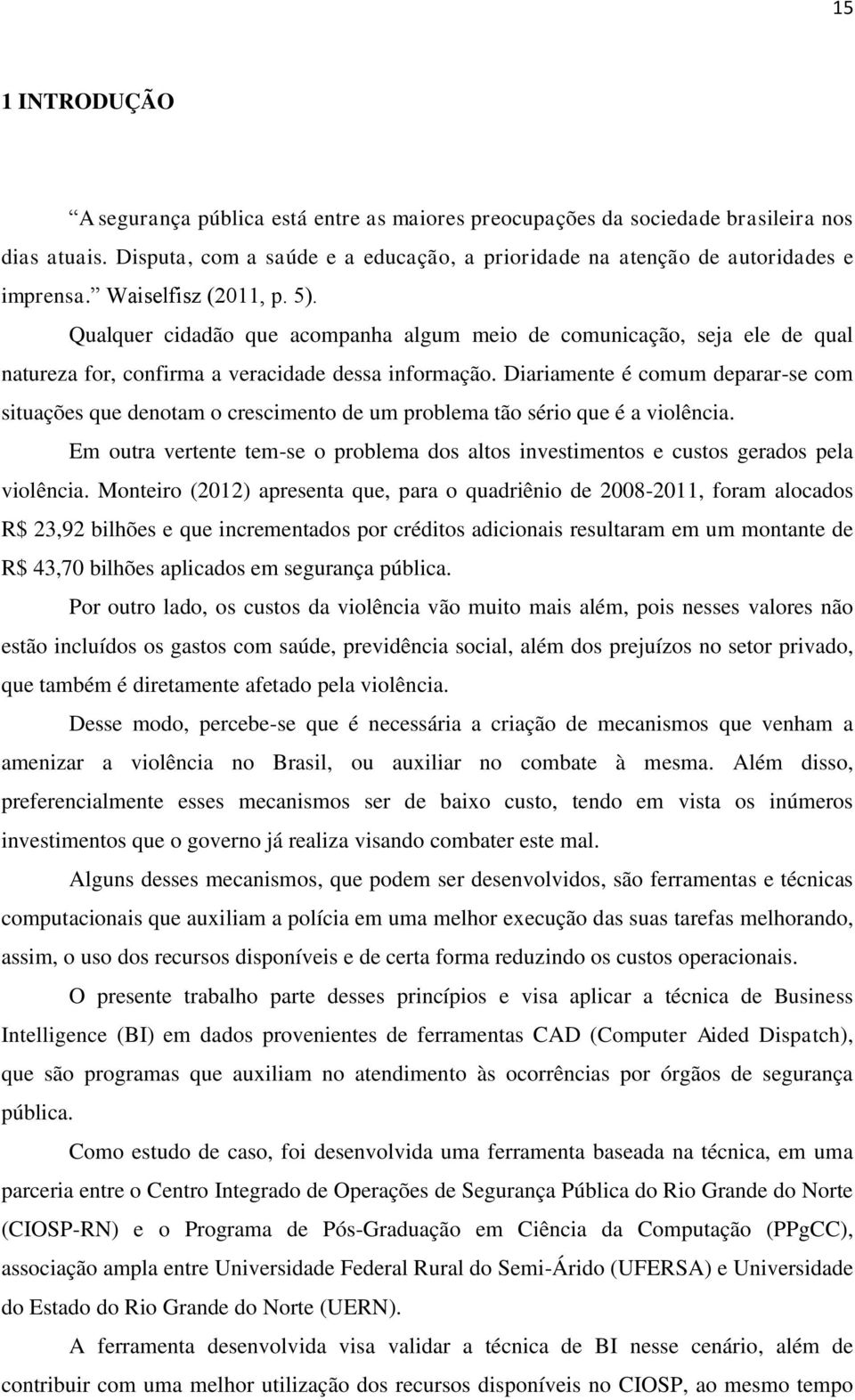 Diariamente é comum deparar-se com situações que denotam o crescimento de um problema tão sério que é a violência.