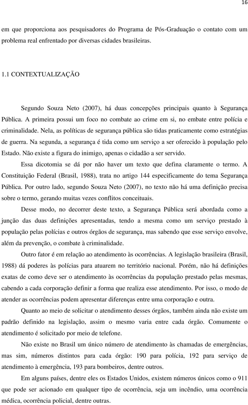 Nela, as políticas de segurança pública são tidas praticamente como estratégias de guerra. Na segunda, a segurança é tida como um serviço a ser oferecido à população pelo Estado.