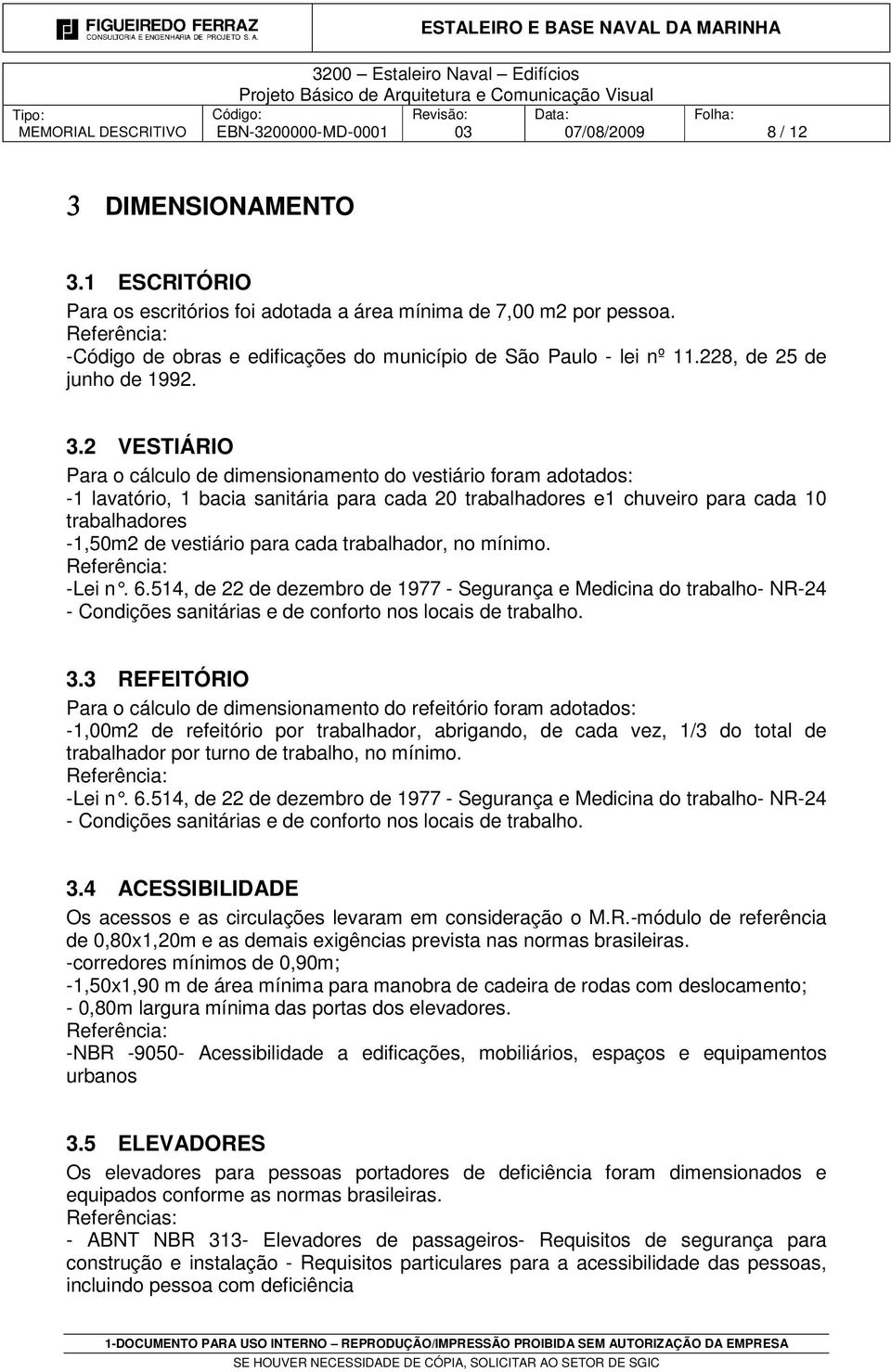 2 VESTIÁRIO Para o cálculo de dimensionamento do vestiário foram adotados: -1 lavatório, 1 bacia sanitária para cada 20 trabalhadores e1 chuveiro para cada 10 trabalhadores -1,50m2 de vestiário para