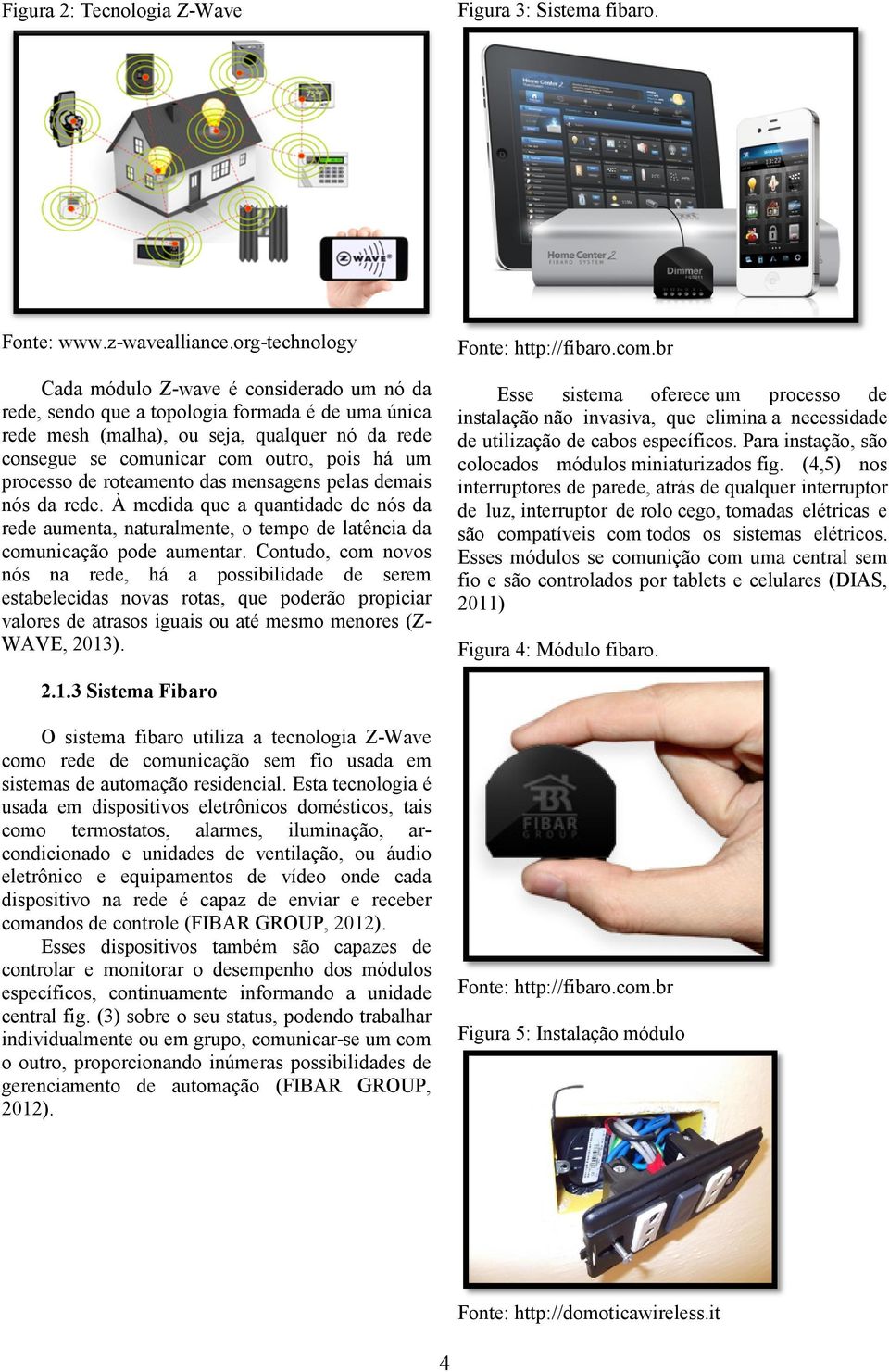 processo de roteamento das mensagens pelas demais nós da rede. À medida que a quantidade de nós da rede aumenta, naturalmente, o tempo de latência da comunicação pode aumentar.