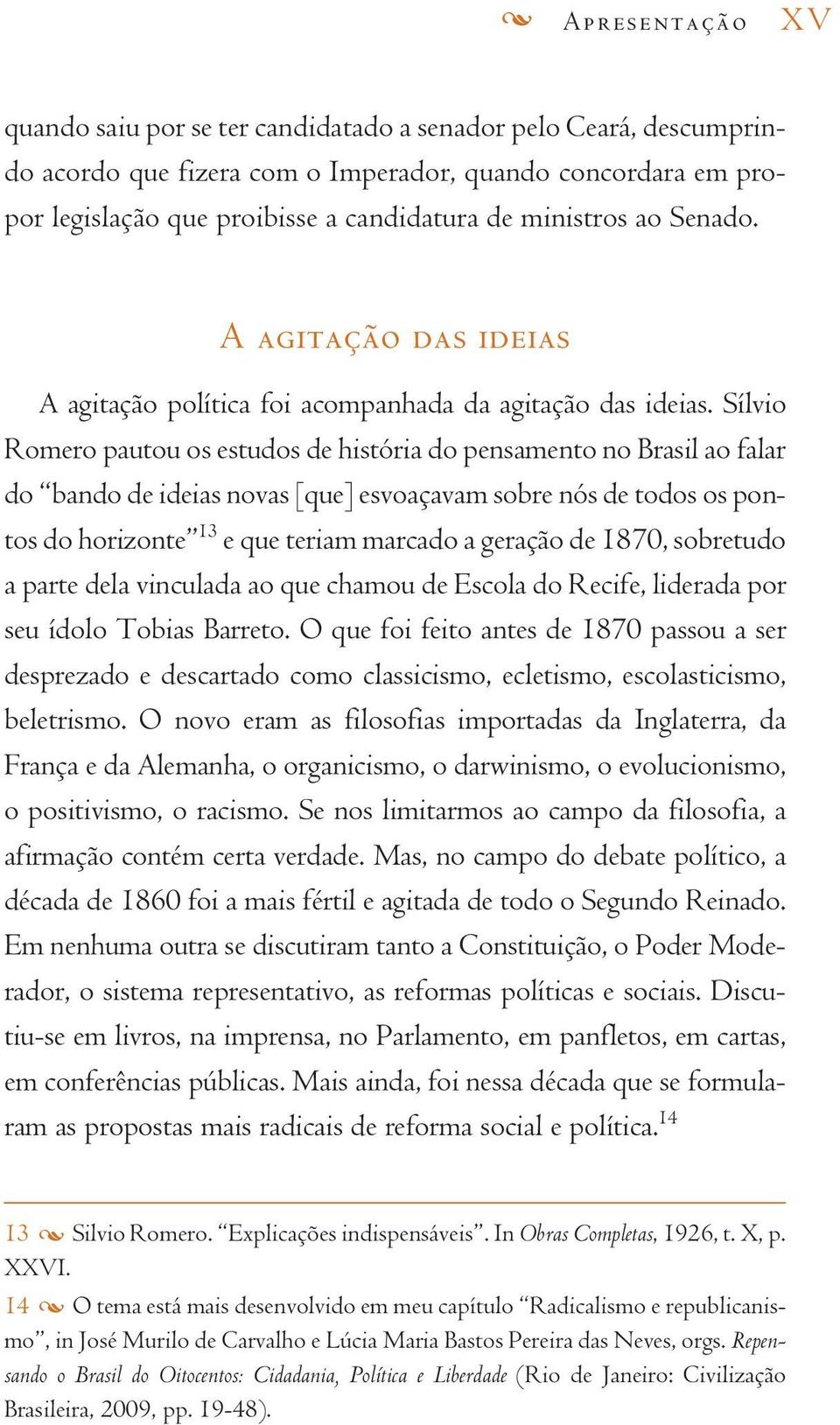 Sílvio Romero pautou os estudos de história do pensamento no Brasil ao falar do bando de ideias novas [que] esvoaçavam sobre nós de todos os pontos do horizonte 13 e que teriam marcado a geração de