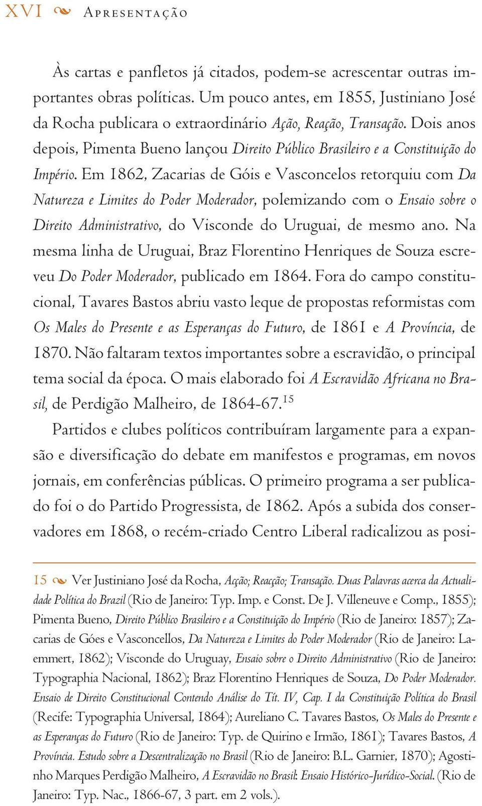 Em 1862, Zacarias de Góis e Vasconcelos retorquiu com Da Natureza e Limites do Poder Moderador, polemizando com o Ensaio sobre o Direito Administrativo, do Visconde do Uruguai, de mesmo ano.