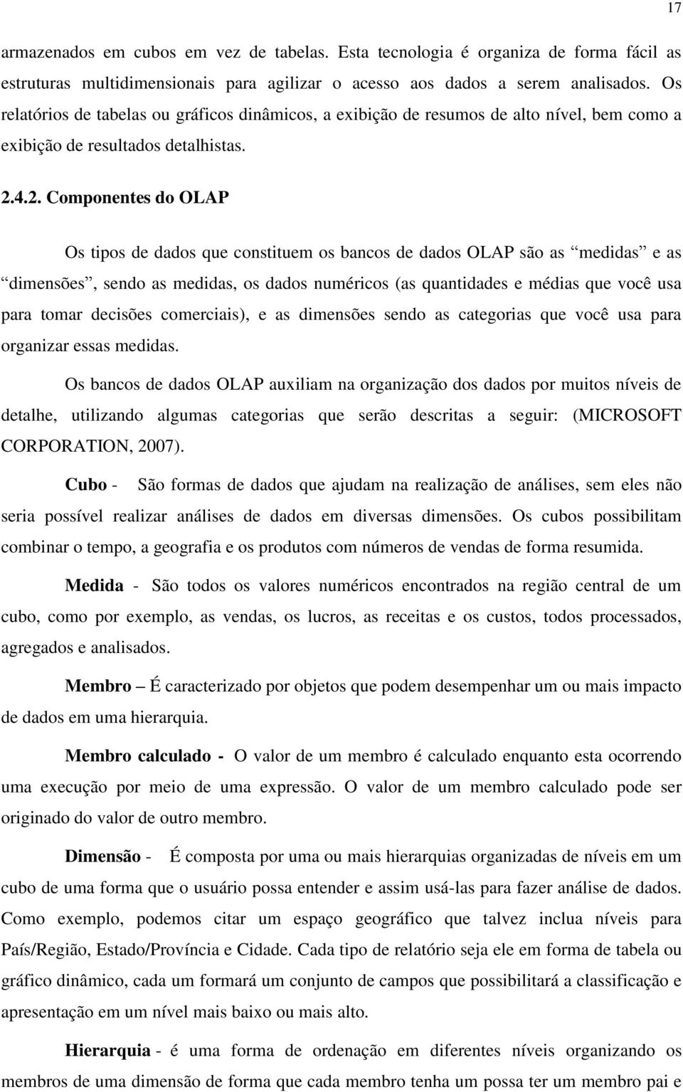 4.2. Componentes do OLAP Os tipos de dados que constituem os bancos de dados OLAP são as medidas e as dimensões, sendo as medidas, os dados numéricos (as quantidades e médias que você usa para tomar