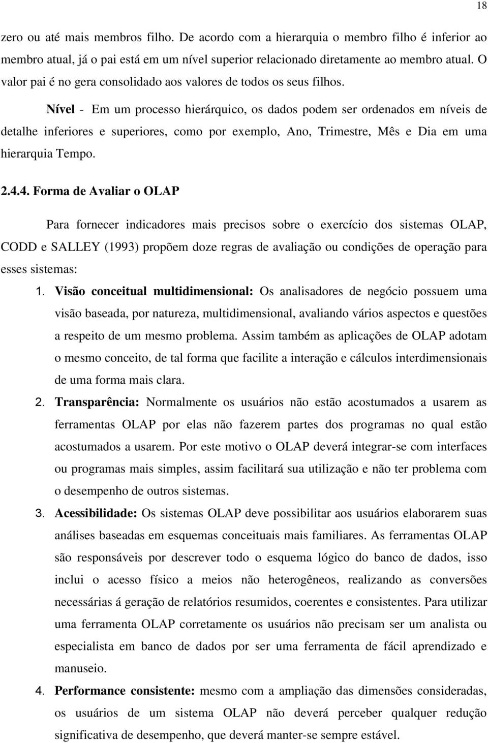 Nível - Em um processo hierárquico, os dados podem ser ordenados em níveis de detalhe inferiores e superiores, como por exemplo, Ano, Trimestre, Mês e Dia em uma hierarquia Tempo. 2.4.