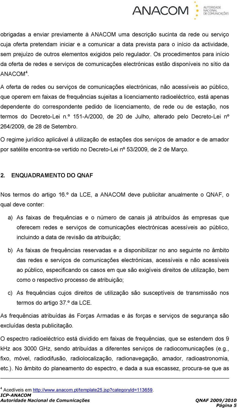 A oferta de redes ou serviços de comunicações electrónicas, não acessíveis ao público, que operem em faixas de frequências sujeitas a licenciamento radioeléctrico, está apenas dependente do