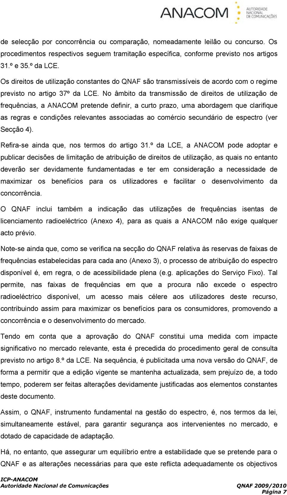 No âmbito da transmissão de direitos de de frequências, a ANACOM pretende definir, a curto prazo, uma abordaem que clarifique as reras e condições relevantes associadas ao comércio secundário de