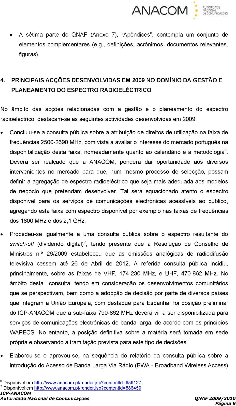 destacam-se as seuintes actividades desenvolvidas em 2009: Concluiu-se a consulta pública sobre a atribuição de direitos de na faixa de frequências 2500-2690 MHz, com vista a avaliar o interesse do