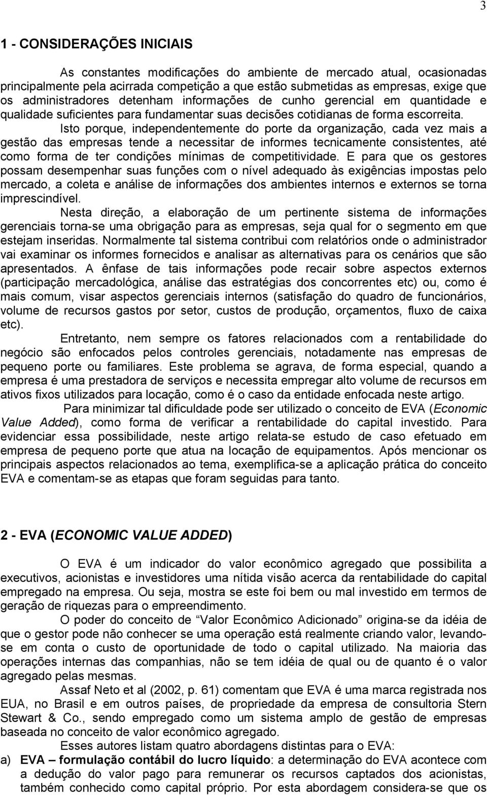 Isto porque, independentemente do porte da organização, cada vez mais a gestão das empresas tende a necessitar de informes tecnicamente consistentes, até como forma de ter condições mínimas de