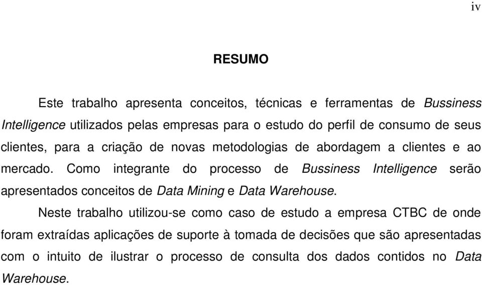 Como integrante do processo de Bussiness Intelligence serão apresentados conceitos de Data Mining e Data Warehouse.