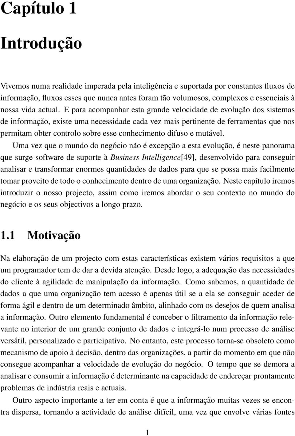 E para acompanhar esta grande velocidade de evolução dos sistemas de informação, existe uma necessidade cada vez mais pertinente de ferramentas que nos permitam obter controlo sobre esse conhecimento