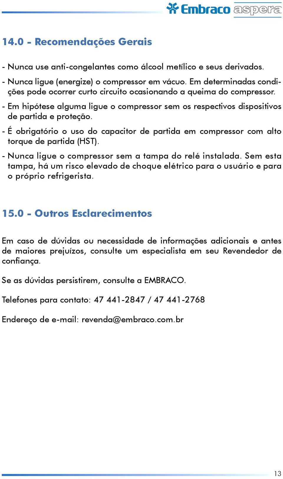 - É obrigatório o uso do capacitor de partida em compressor com alto torque de partida (HST). - Nunca ligue o compressor sem a tampa do relé instalada.