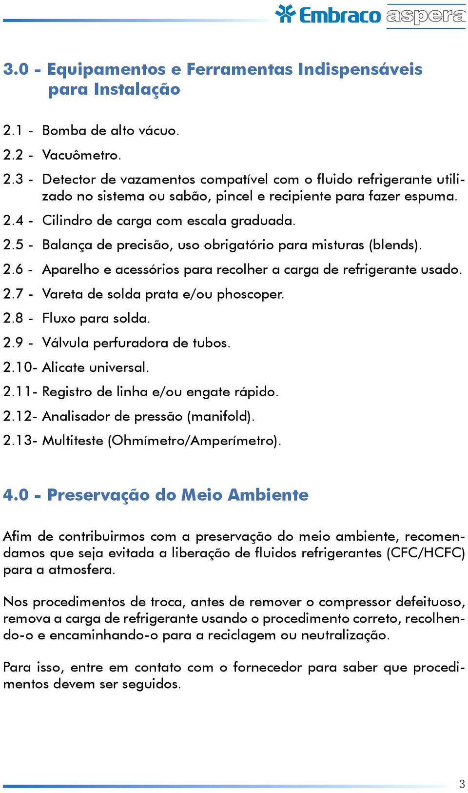 2.8 - Fluxo para solda. 2.9 - Válvula perfuradora de tubos. 2.10- Alicate universal. 2.11- Registro de linha e/ou engate rápido. 2.12- Analisador de pressão (manifold). 2.13- Multiteste (Ohmímetro/Amperímetro).