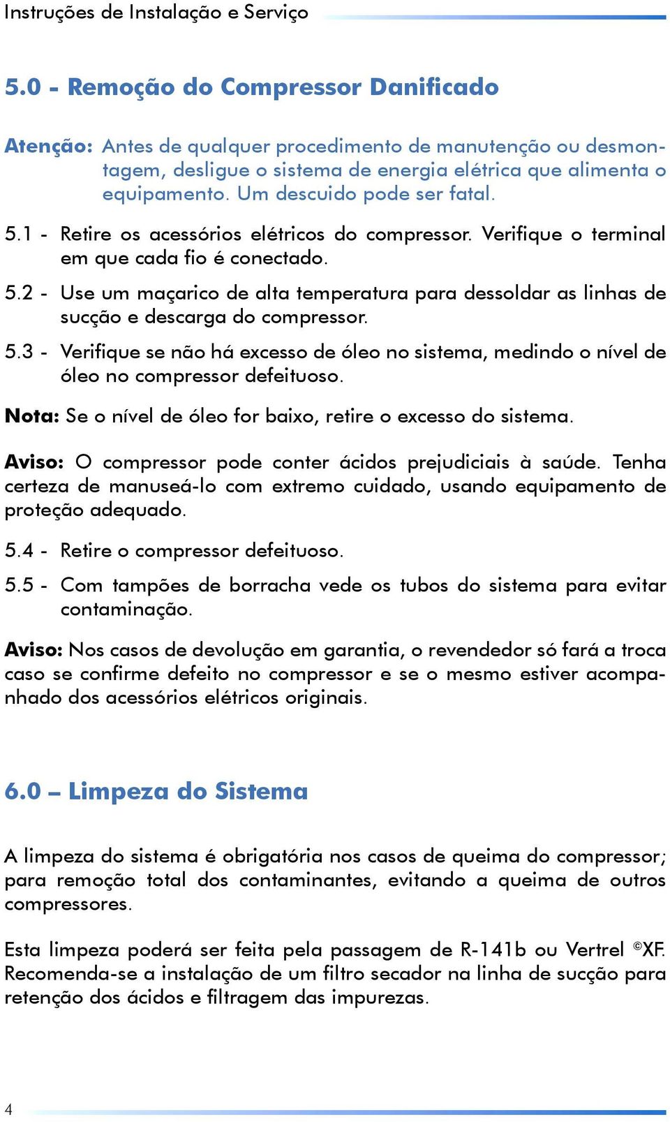 Um descuido pode ser fatal. 5.1 - Retire os acessórios elétricos do compressor. Verifique o terminal em que cada fio é conectado. 5.2 - Use um maçarico de alta temperatura para dessoldar as linhas de sucção e descarga do compressor.