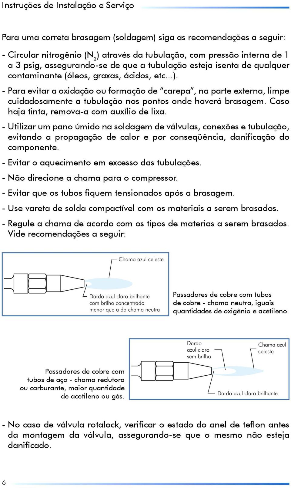 - Para evitar a oxidação ou formação de carepa, na parte externa, limpe cuidadosamente a tubulação nos pontos onde haverá brasagem. Caso haja tinta, remova-a com auxílio de lixa.