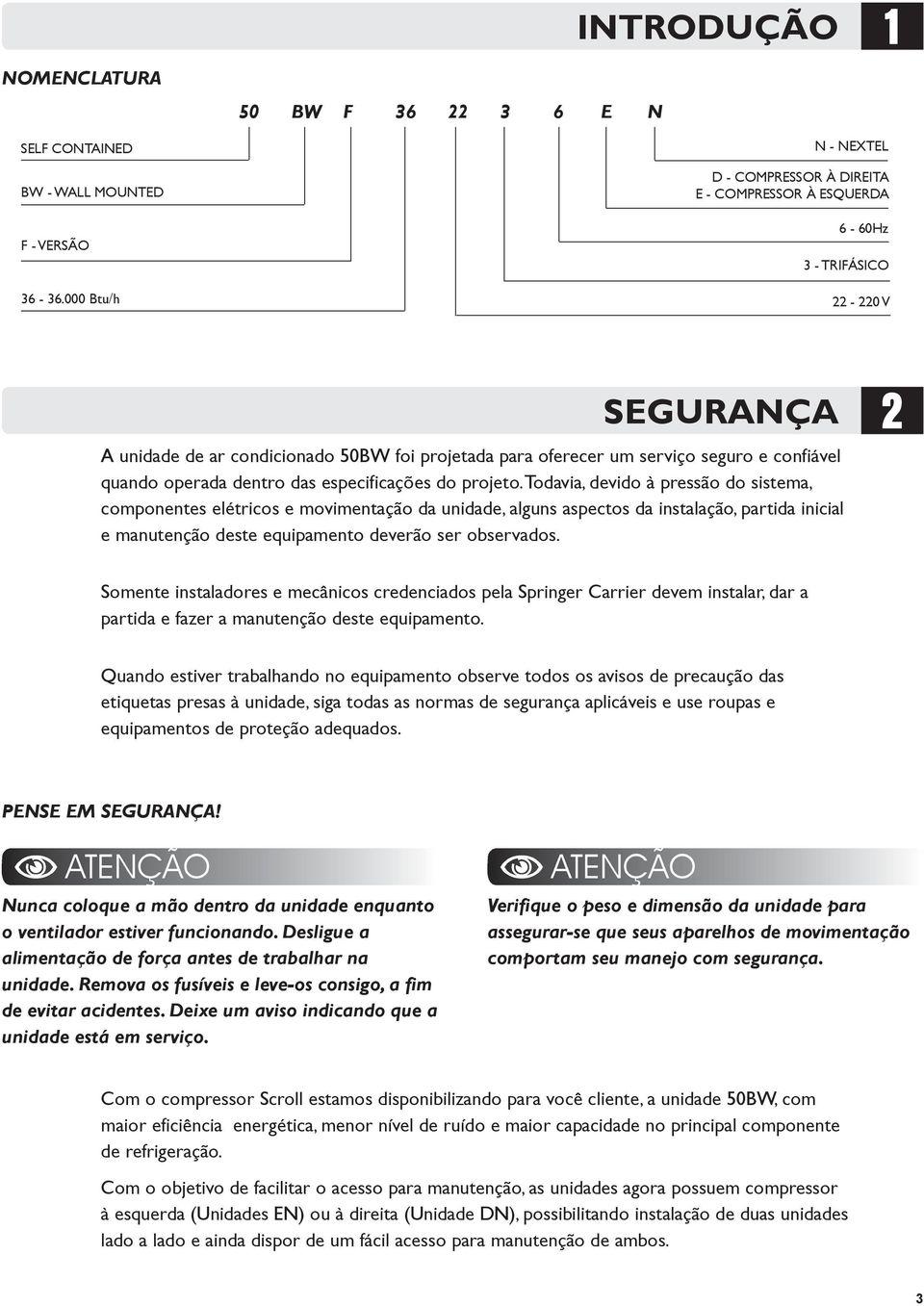 Todavia, devido à pressão do sistema, componentes elétricos e movimentação da unidade, alguns aspectos da instalação, partida inicial e manutenção deste equipamento deverão ser observados.