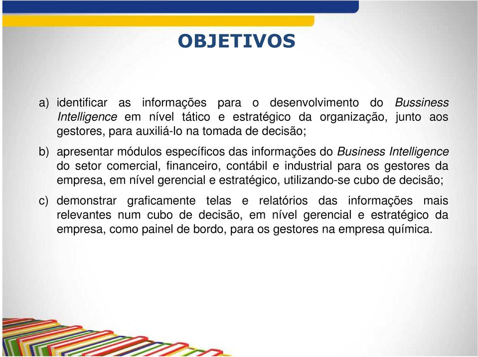 e industrial para os gestores da empresa, em nível gerencial e estratégico, utilizando-se cubo de decisão; c) demonstrar graficamente telas e relatórios