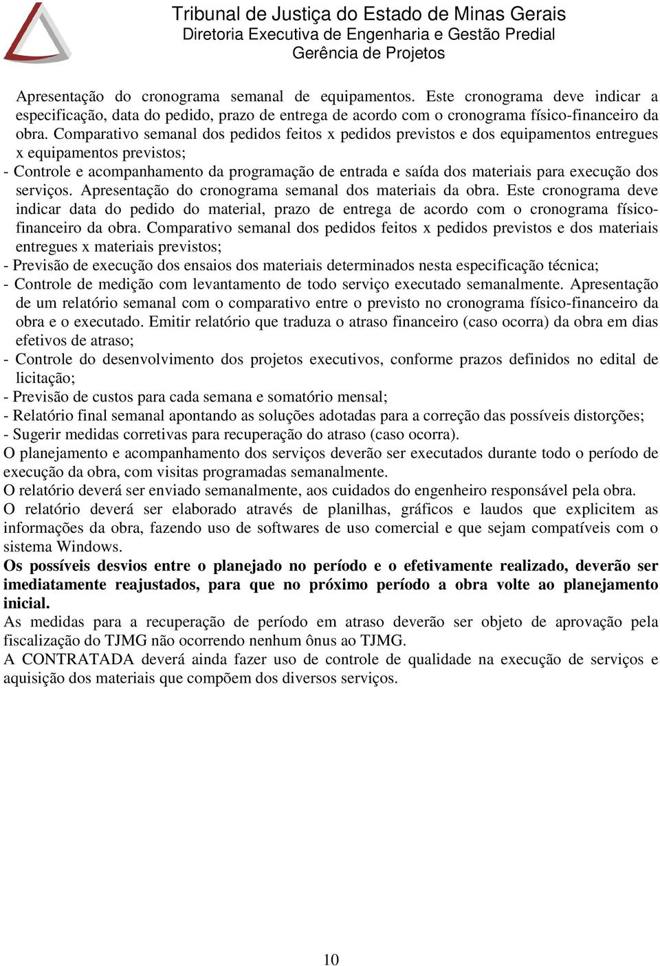 execução dos serviços. Apresentação do cronograma semanal dos materiais da obra.