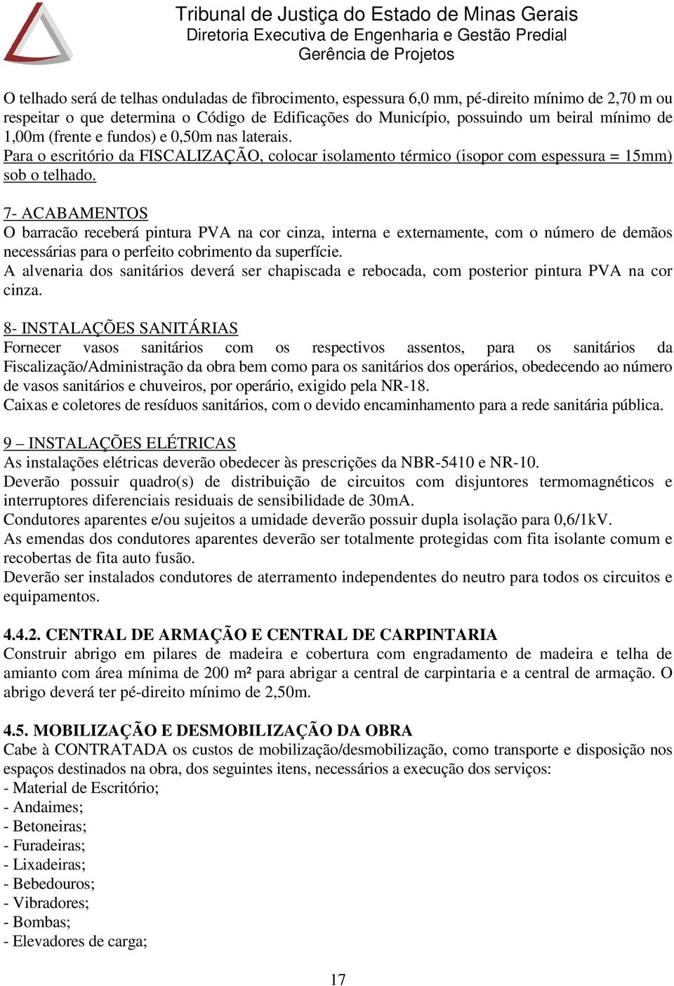 7- ACABAMENTOS O barracão receberá pintura PVA na cor cinza, interna e externamente, com o número de demãos necessárias para o perfeito cobrimento da superfície.