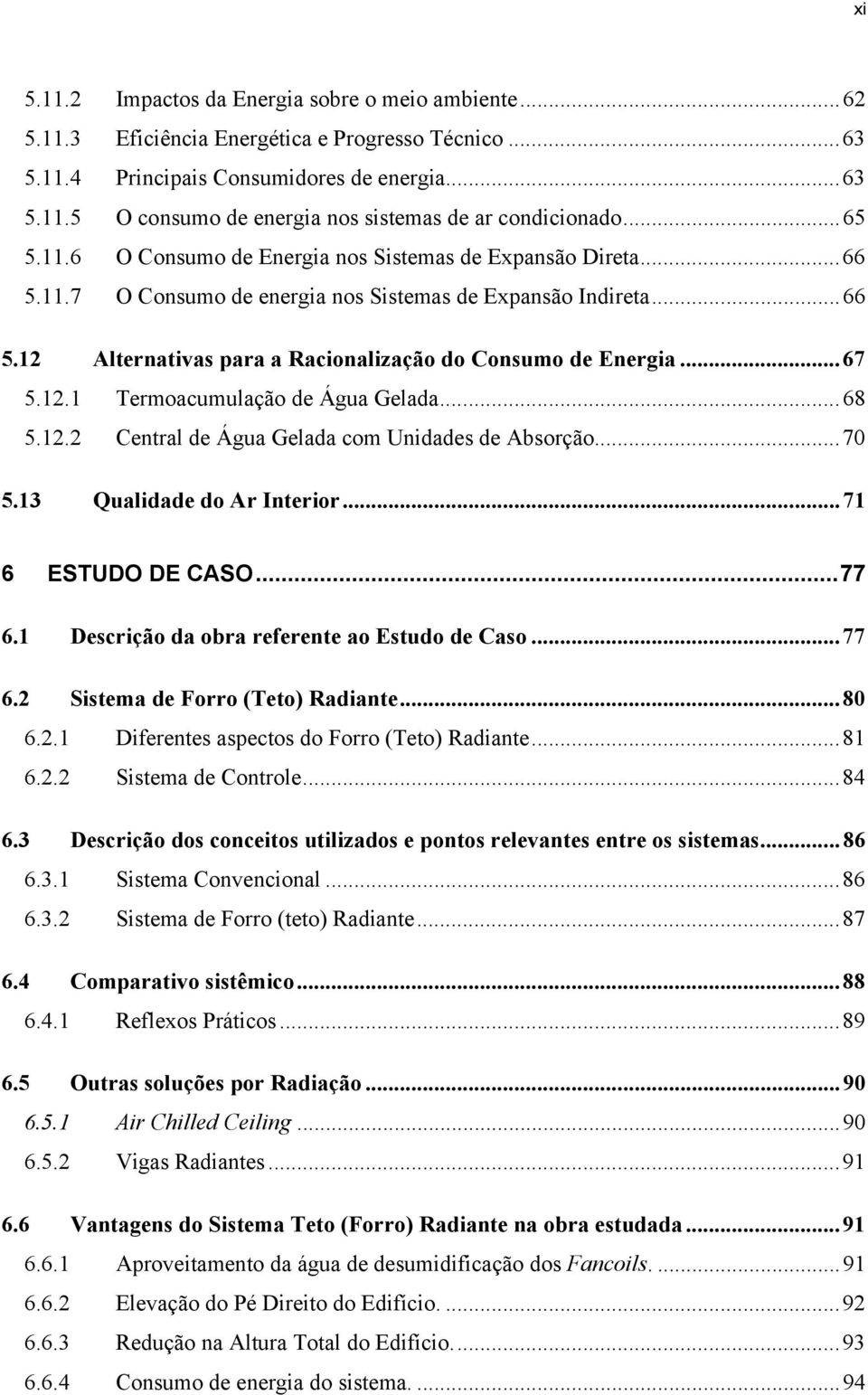 ..67 5.12.1 Termoacumulação de Água Gelada...68 5.12.2 Central de Água Gelada com Unidades de Absorção...70 5.13 Qualidade do Ar Interior...71 6 ESTUDO DE CASO...77 6.