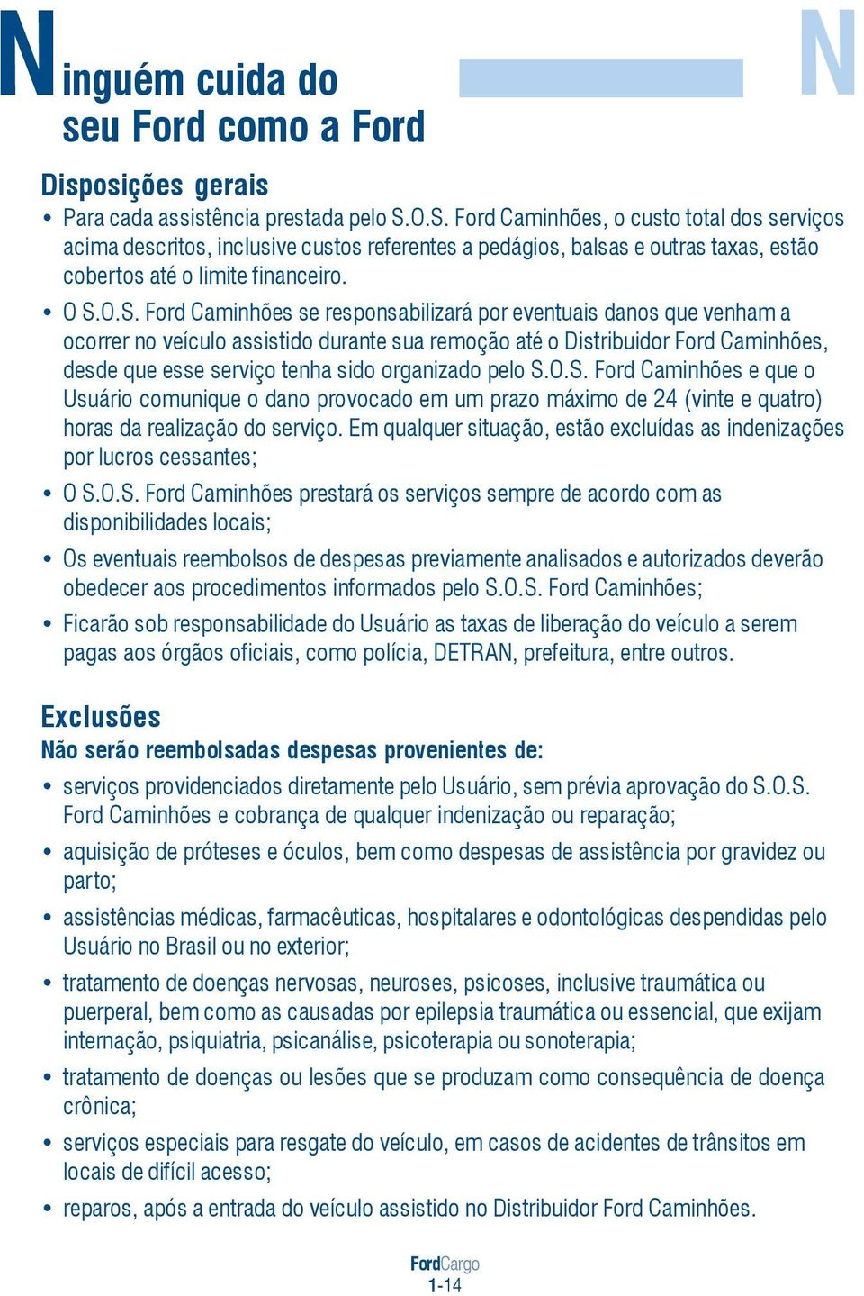 responsabilizará por eventuais danos que venham a ocorrer no veículo assistido durante sua remoção até o Distribuidor Ford Caminhões, desde que esse serviço tenha sido organizado pelo S.