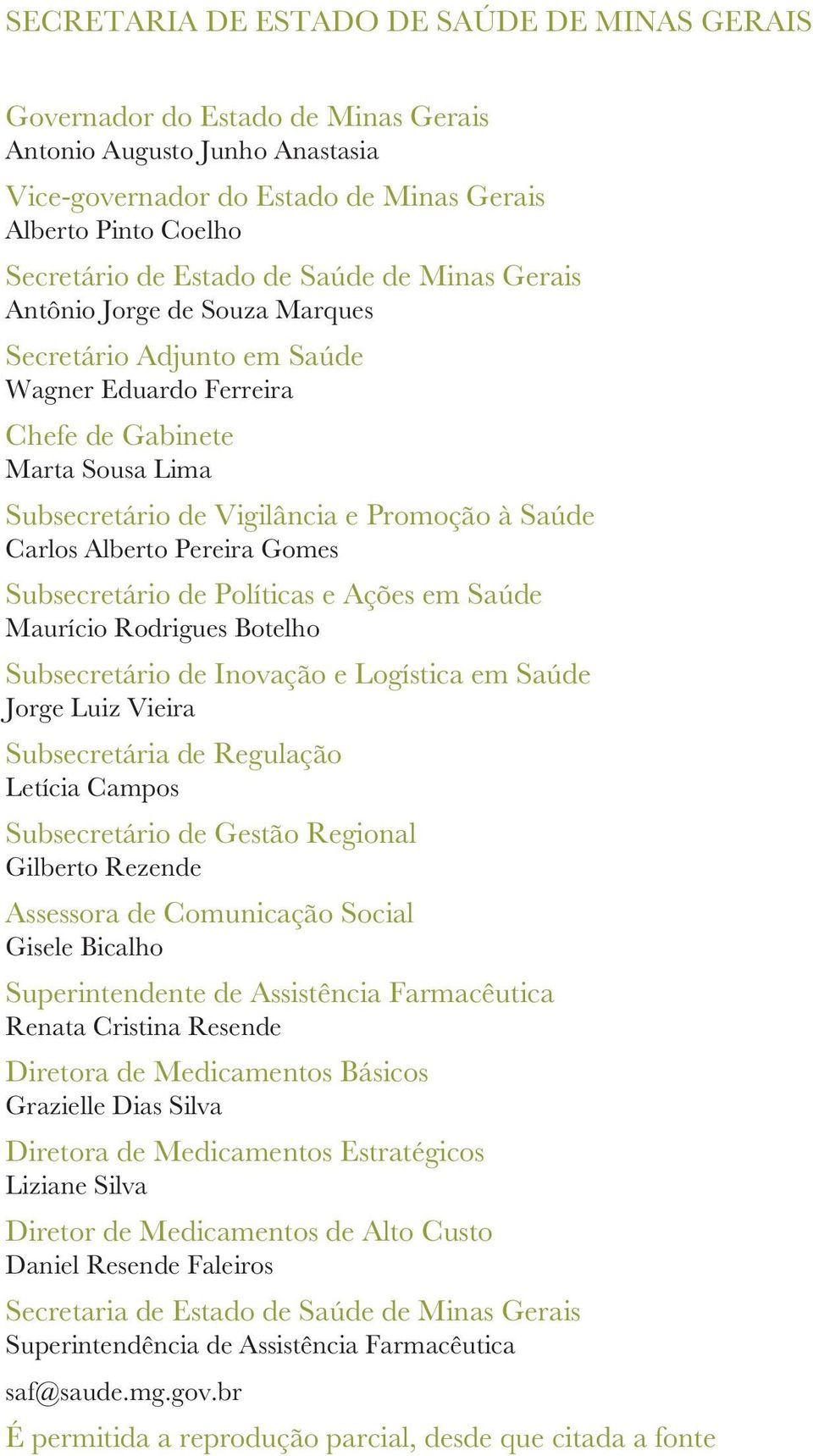 Alberto Pereira Gomes Subsecretário de Políticas e Ações em Saúde Maurício Rodrigues Botelho Subsecretário de Inovação e Logística em Saúde Jorge Luiz Vieira Subsecretária de Regulação Letícia Campos