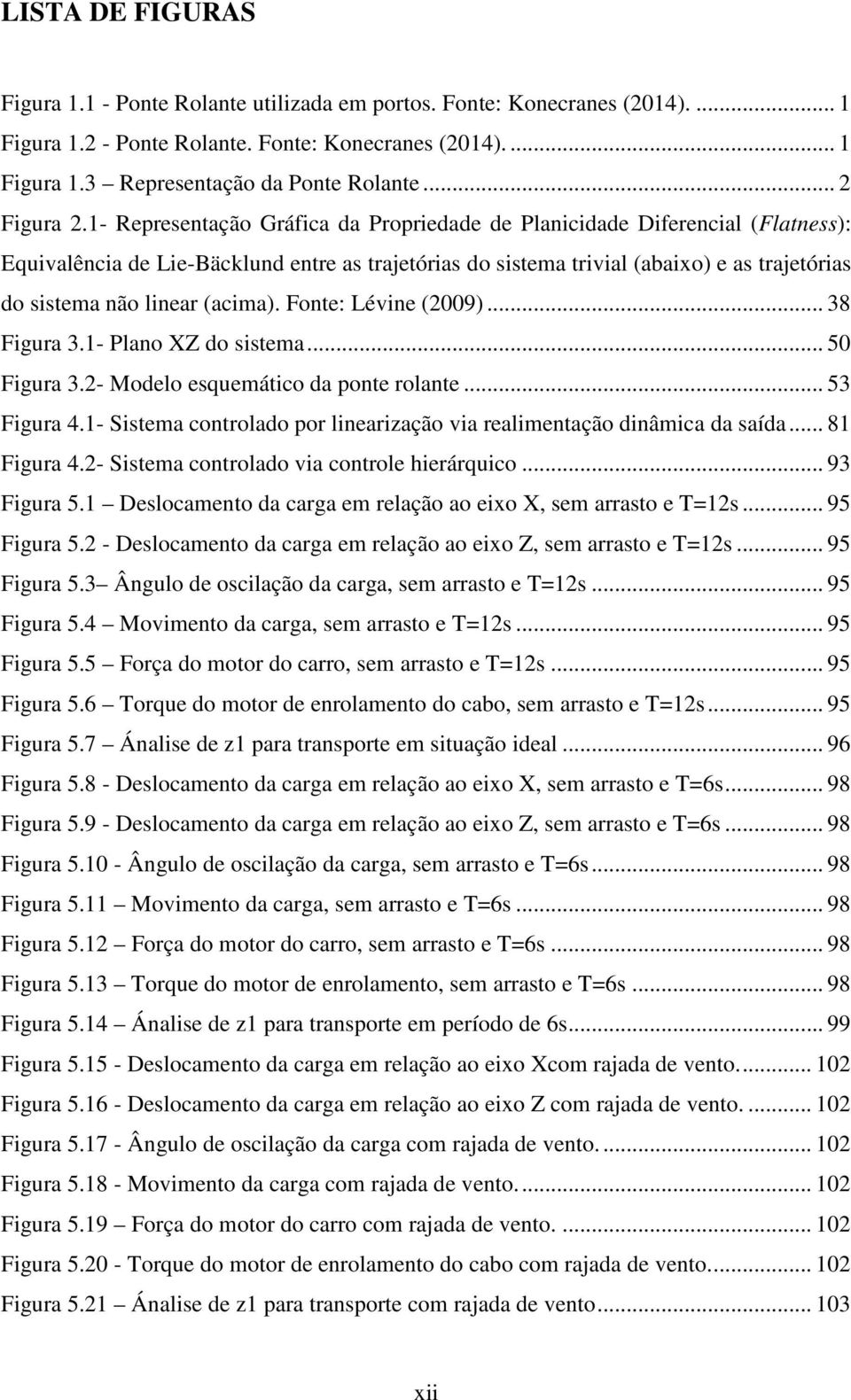 1- Representação Gráfica da Propriedade de Planicidade Diferencial (Flatness): Equivalência de Lie-Bäcklund entre as trajetórias do sistema trivial (abaixo) e as trajetórias do sistema não linear