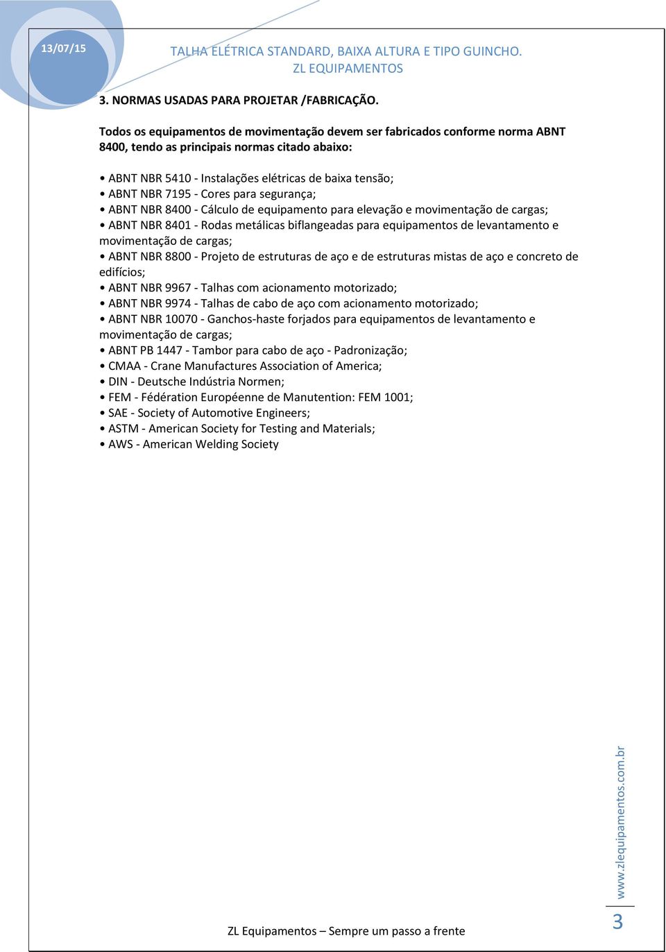 Cores para segurança; ABNT NBR 8400 - Cálculo de equipamento para elevação e movimentação de cargas; ABNT NBR 8401 - Rodas metálicas biflangeadas para equipamentos de levantamento e movimentação de