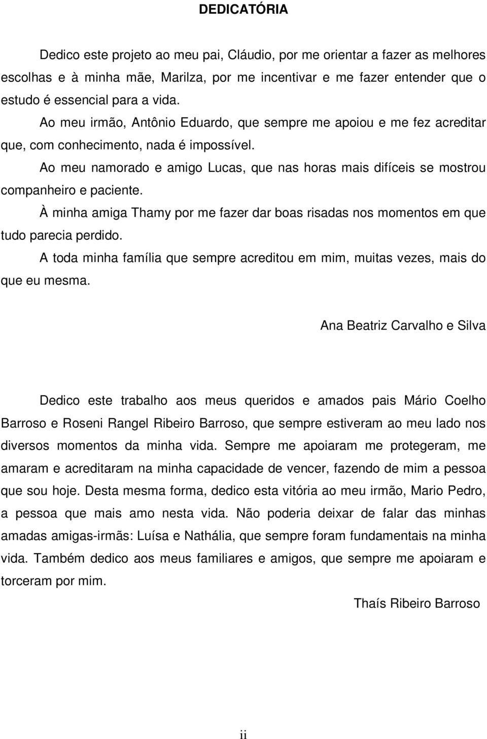 Ao meu namorado e amigo Lucas, que nas horas mais difíceis se mostrou companheiro e paciente. À minha amiga Thamy por me fazer dar boas risadas nos momentos em que tudo parecia perdido.