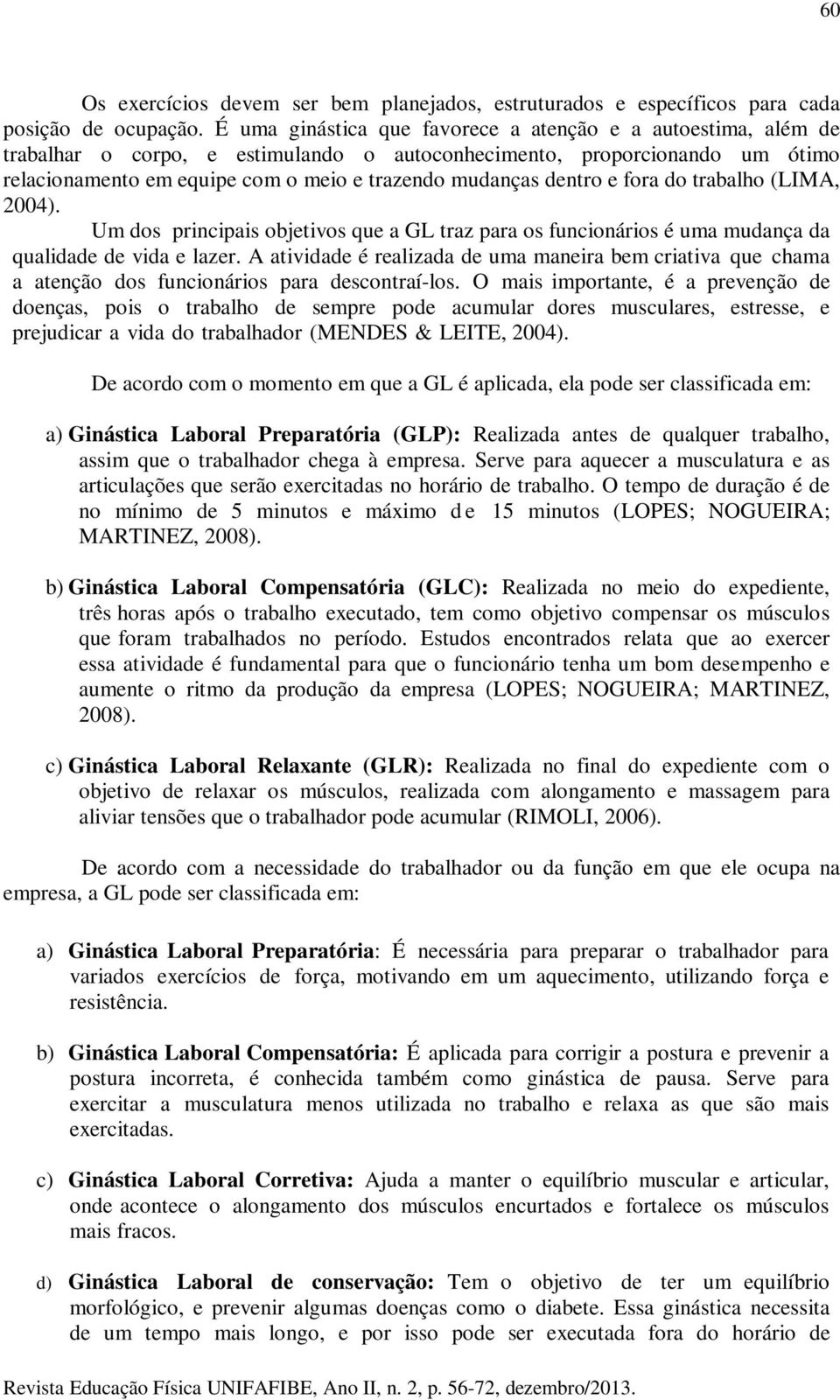 dentro e fora do trabalho (LIMA, 2004). Um dos principais objetivos que a GL traz para os funcionários é uma mudança da qualidade de vida e lazer.