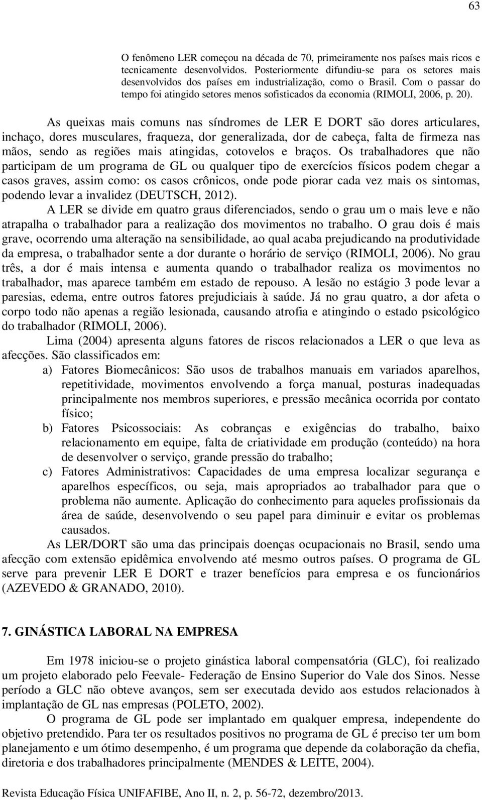 20). As queixas mais comuns nas síndromes de LER E DORT são dores articulares, inchaço, dores musculares, fraqueza, dor generalizada, dor de cabeça, falta de firmeza nas mãos, sendo as regiões mais