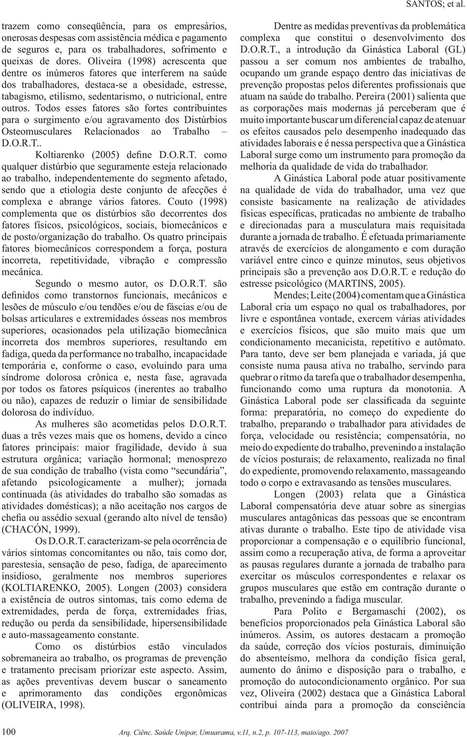 Todos esses fatores são fortes contribuintes para o surgimento e/ou agravamento dos Distúrbios Osteomusculares Relacionados ao Trabalho D.O.R.T.. Koltiarenko (2005) define D.O.R.T. como qualquer distúrbio que seguramente esteja relacionado ao trabalho, independentemente do segmento afetado, sendo que a etiologia deste conjunto de afecções é complexa e abrange vários fatores.