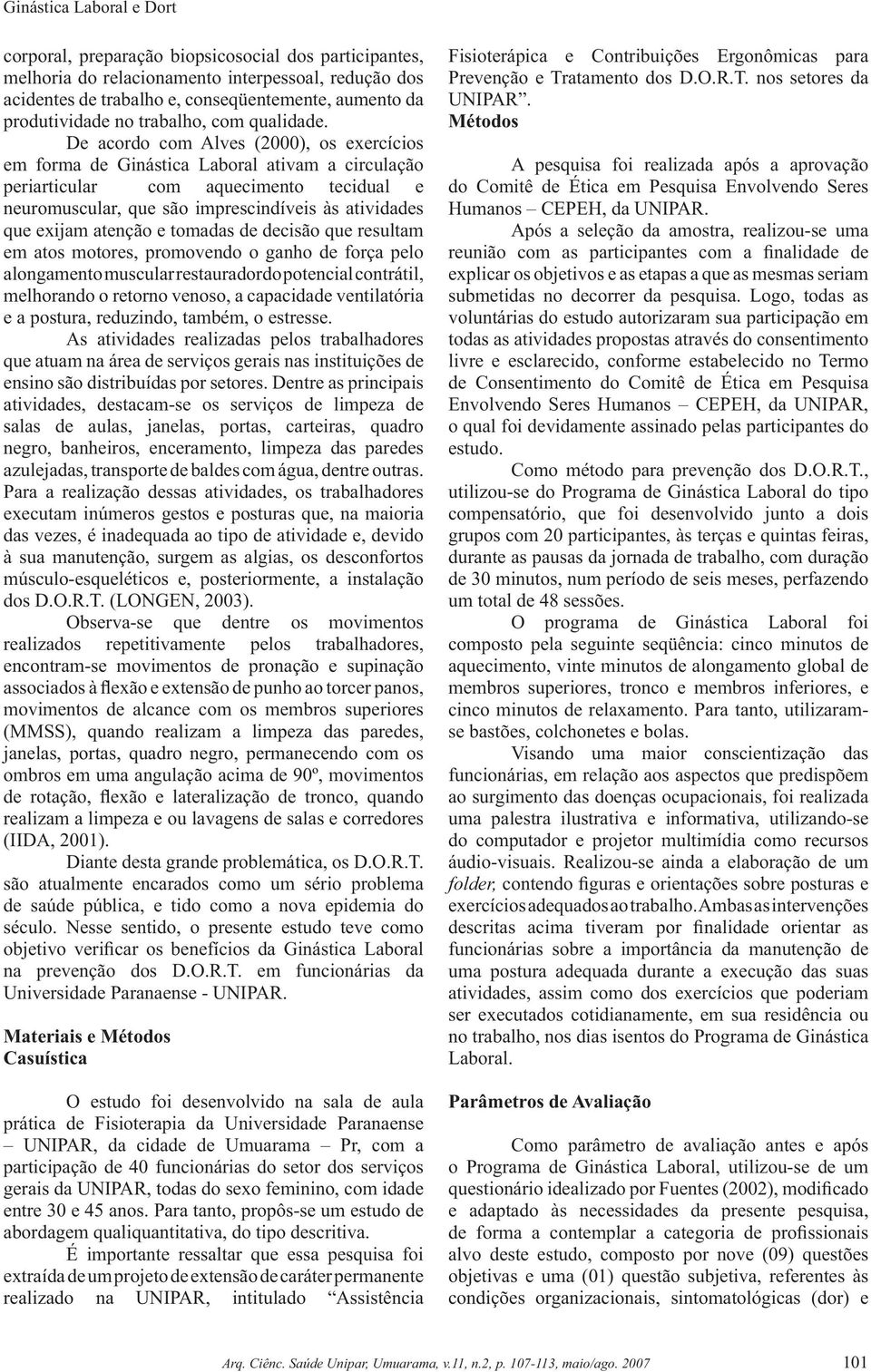 De acordo com Alves (2000), os exercícios em forma de Ginástica Laboral ativam a circulação periarticular com aquecimento tecidual e neuromuscular, que são imprescindíveis às atividades que exijam