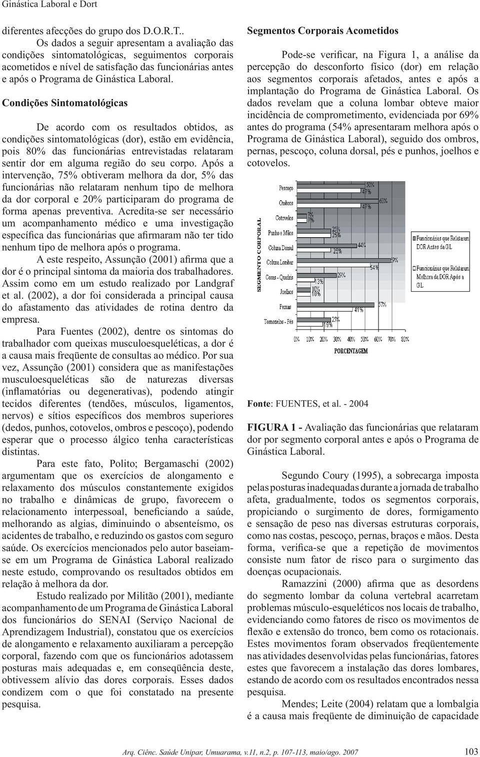 Condições Sintomatológicas De acordo com os resultados obtidos, as condições sintomatológicas (dor), estão em evidência, pois 80% das funcionárias entrevistadas relataram sentir dor em alguma região