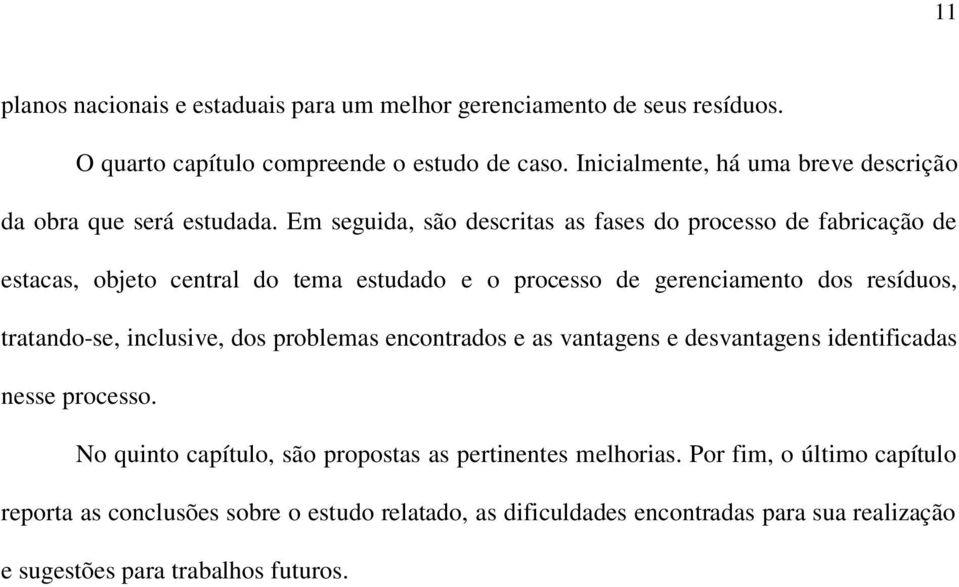 Em seguida, são descritas as fases do processo de fabricação de estacas, objeto central do tema estudado e o processo de gerenciamento dos resíduos, tratando-se,