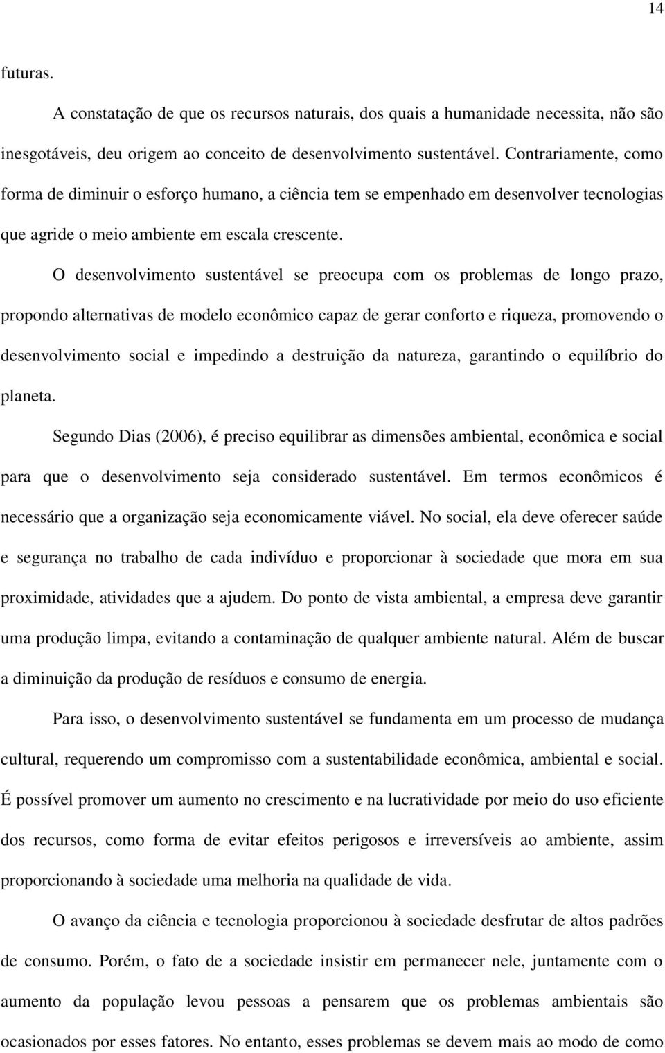 O desenvolvimento sustentável se preocupa com os problemas de longo prazo, propondo alternativas de modelo econômico capaz de gerar conforto e riqueza, promovendo o desenvolvimento social e impedindo