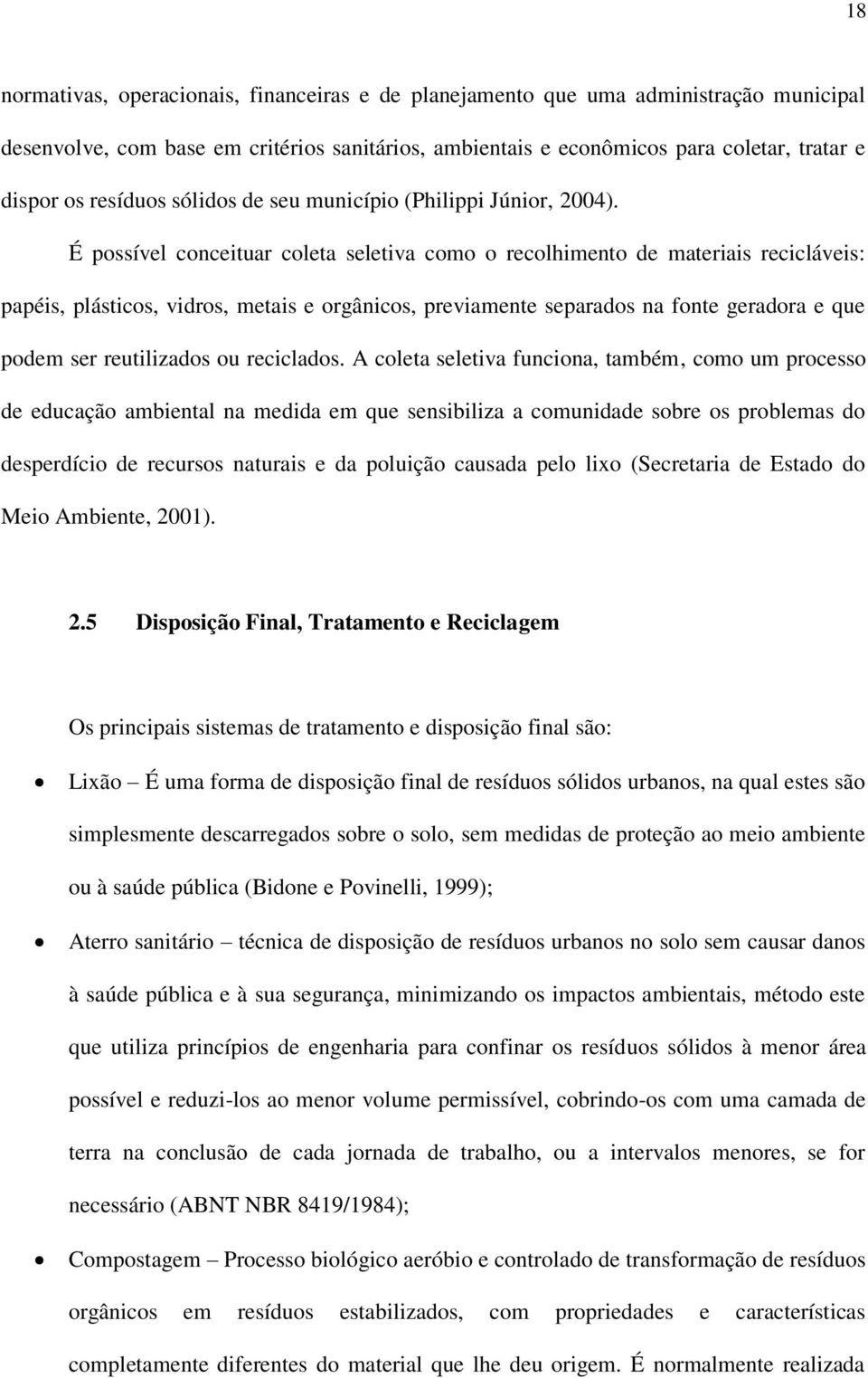 É possível conceituar coleta seletiva como o recolhimento de materiais recicláveis: papéis, plásticos, vidros, metais e orgânicos, previamente separados na fonte geradora e que podem ser reutilizados