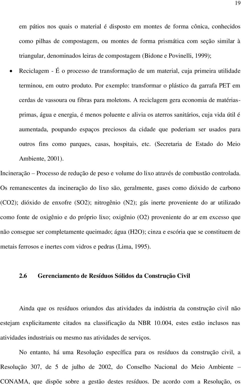 Por exemplo: transformar o plástico da garrafa PET em cerdas de vassoura ou fibras para moletons.