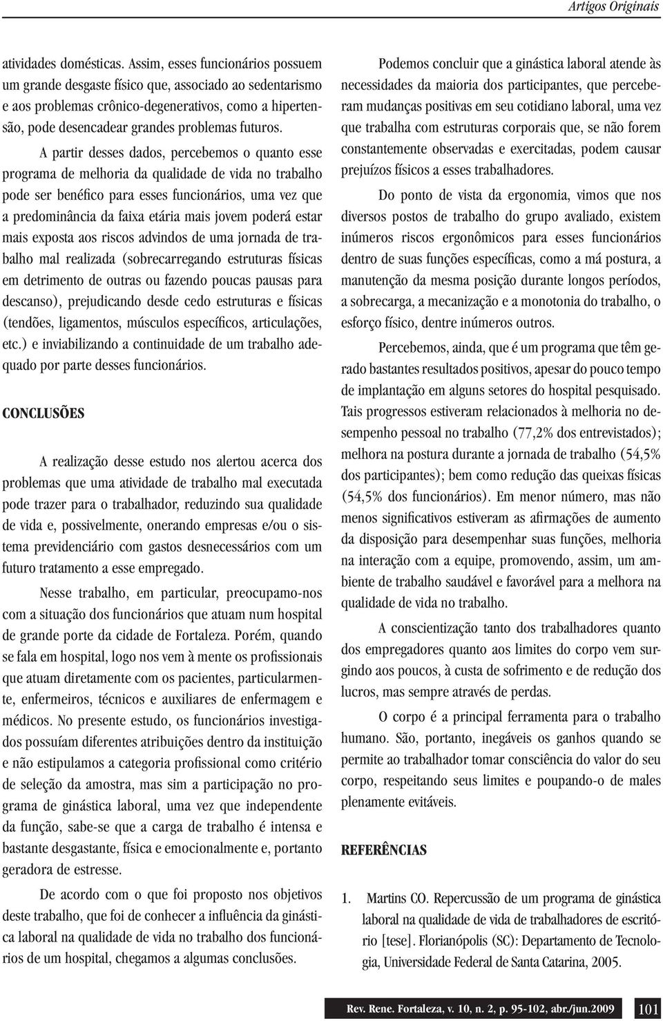 A partir desses dados, percebemos o quato esse programa de melhoria da qualidade de vida o trabalho pode ser beéfico para esses fucioários, uma vez que a predomiâcia da faixa etária mais jovem poderá