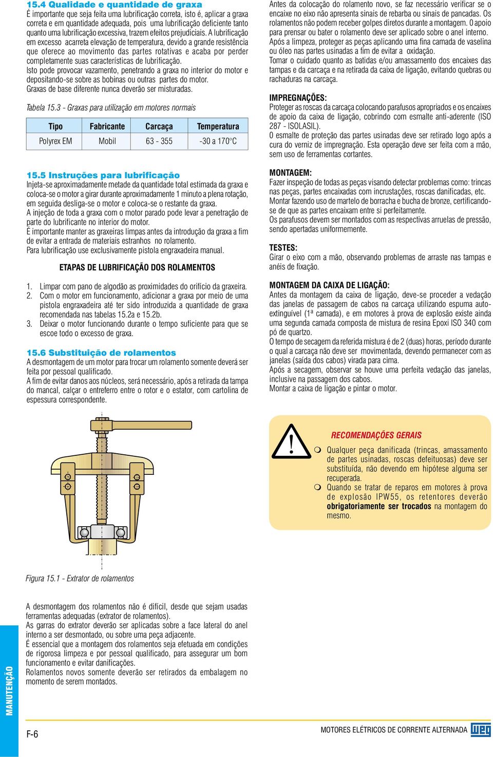 A lu bri fi ca ção em excesso acarreta elevação de temperatura, devido a grande resistência que oferece ao mo vi men to das partes rotativas e acaba por perder com ple ta men te suas ca rac te rís ti