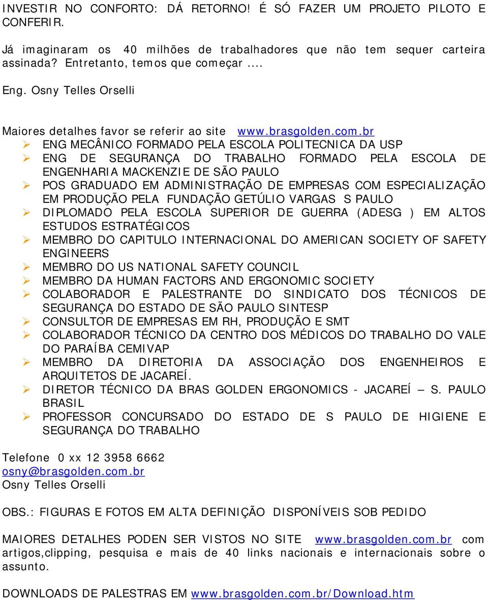 br ENG MECÂNICO FORMADO PELA ESCOLA POLITECNICA DA USP ENG DE SEGURANÇA DO TRABALHO FORMADO PELA ESCOLA DE ENGENHARIA MACKENZIE DE SÃO PAULO POS GRADUADO EM ADMINISTRAÇÃO DE EMPRESAS COM