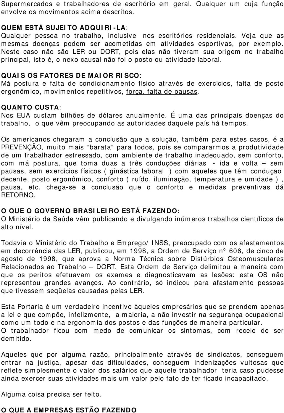 Neste caso não são LER ou DORT, pois elas não tiveram sua origem no trabalho principal, isto é, o nexo causal não foi o posto ou atividade laboral.