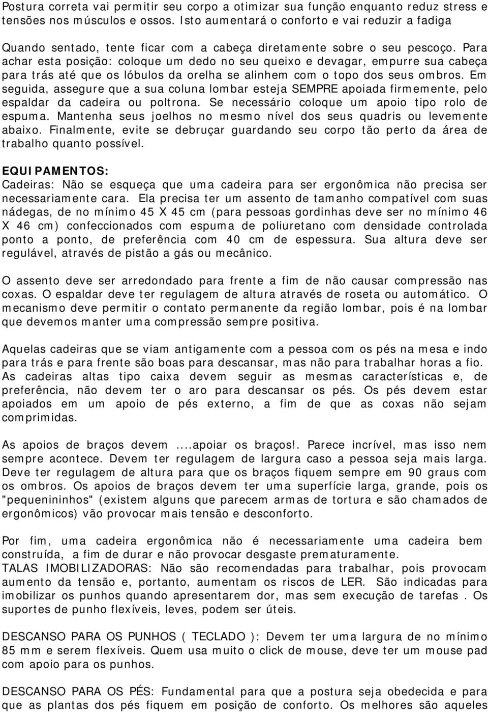 Para achar esta posição: coloque um dedo no seu queixo e devagar, empurre sua cabeça para trás até que os lóbulos da orelha se alinhem com o topo dos seus ombros.