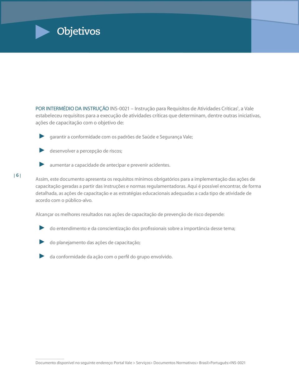 acidentes. 6 Assim, este documento apresenta os requisitos mínimos obrigatórios para a implementação das ações de capacitação geradas a partir das instruções e normas regulamentadoras.