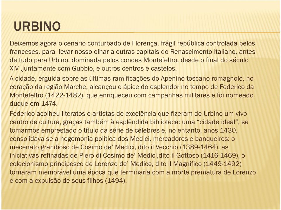 A cidade, erguida sobre as últimas ramificações do Apenino toscano-romagnolo, no coração da região Marche, alcançou o ápice do esplendor no tempo de Federico da Montefeltro (1422-1482), que