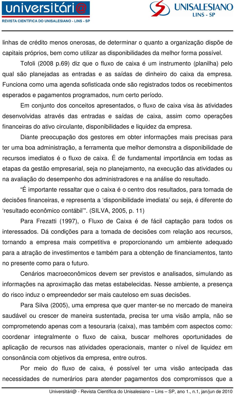 Funciona como uma agenda sofisticada onde são registrados todos os recebimentos esperados e pagamentos programados, num certo período.