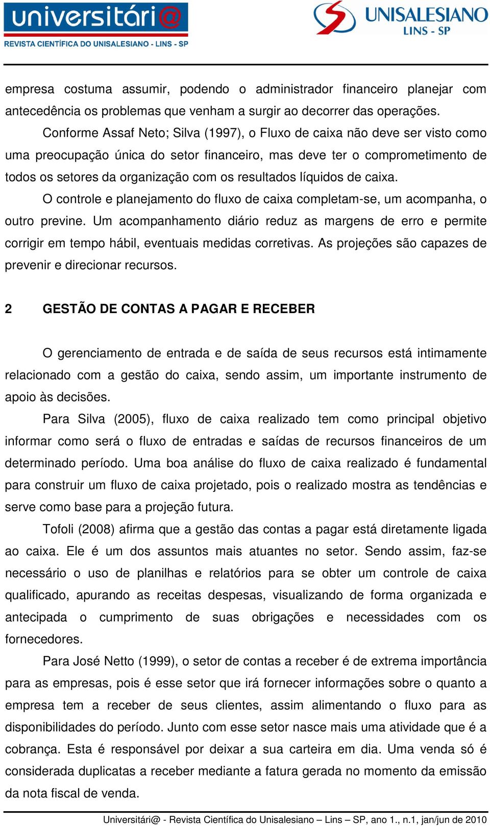 resultados líquidos de caixa. O controle e planejamento do fluxo de caixa completam-se, um acompanha, o outro previne.