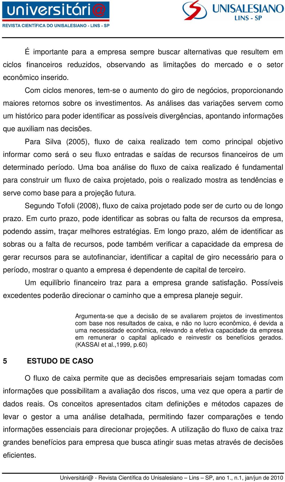 As análises das variações servem como um histórico para poder identificar as possíveis divergências, apontando informações que auxiliam nas decisões.