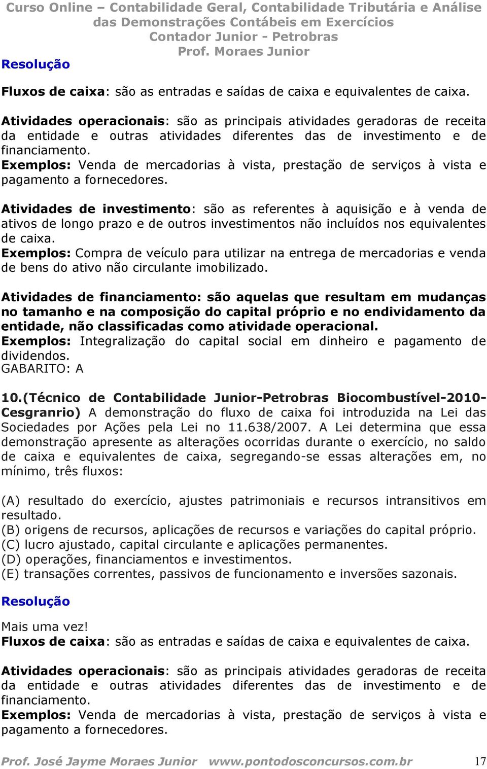 Exemplos: Venda de mercadorias à vista, prestação de serviços à vista e pagamento a fornecedores.