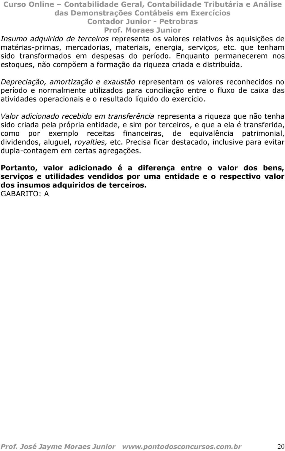 Depreciação, amortização e exaustão representam os valores reconhecidos no período e normalmente utilizados para conciliação entre o fluxo de caixa das atividades operacionais e o resultado líquido